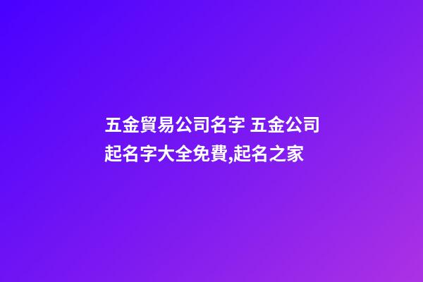 五金貿易公司名字 五金公司起名字大全免費,起名之家-第1張-公司起名-玄機派